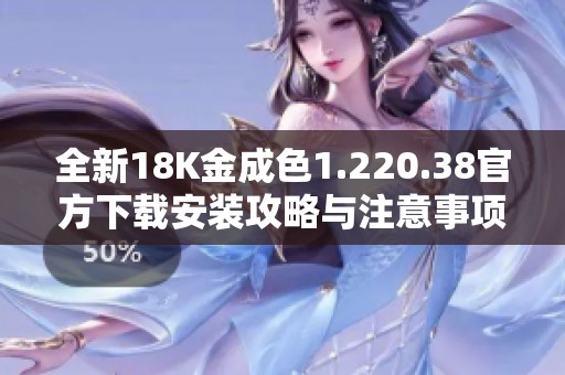 全新18K金成色1.220.38官方下载安装攻略与注意事项分享