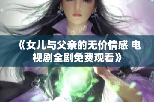 《女儿与父亲的无价情感 电视剧全剧免费观看》