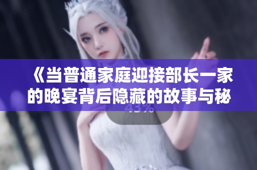 《当普通家庭迎接部长一家的晚宴背后隐藏的故事与秘密》