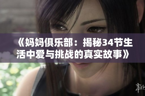 《妈妈俱乐部：揭秘34节生活中爱与挑战的真实故事》