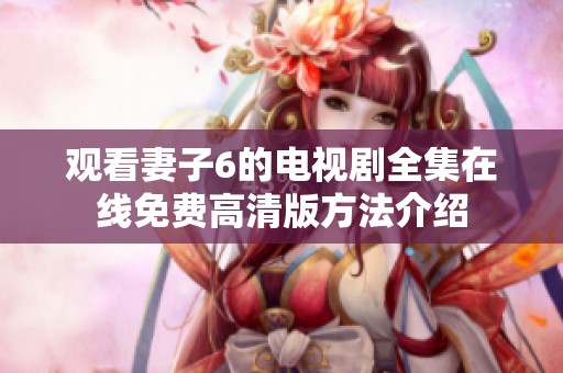 观看妻子6的电视剧全集在线免费高清版方法介绍