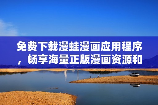 免费下载漫蛙漫画应用程序，畅享海量正版漫画资源和精彩内容