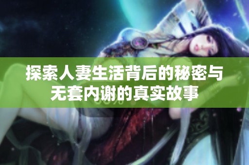 探索人妻生活背后的秘密与无套内谢的真实故事