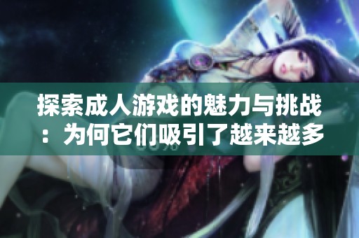 探索成人游戏的魅力与挑战：为何它们吸引了越来越多的玩家