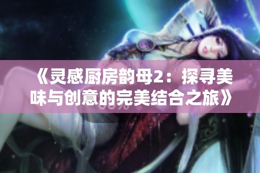 《灵感厨房韵母2：探寻美味与创意的完美结合之旅》