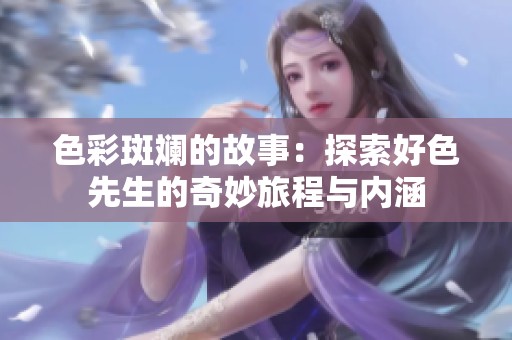 色彩斑斓的故事：探索好色先生的奇妙旅程与内涵