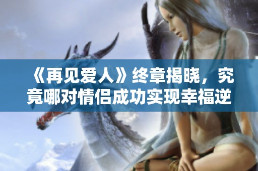 《再见爱人》终章揭晓，究竟哪对情侣成功实现幸福逆转
