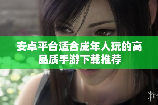 安卓平台适合成年人玩的高品质手游下载推荐