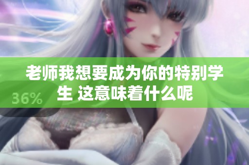 老师我想要成为你的特别学生 这意味着什么呢