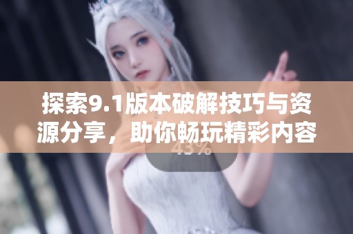 探索9.1版本破解技巧与资源分享，助你畅玩精彩内容