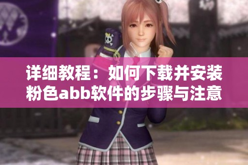 详细教程：如何下载并安装粉色abb软件的步骤与注意事项