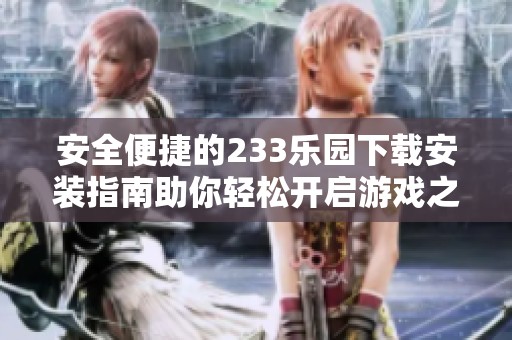 安全便捷的233乐园下载安装指南助你轻松开启游戏之旅