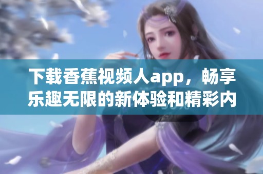 下载香蕉视频人app，畅享乐趣无限的新体验和精彩内容