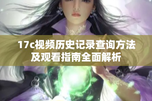17c视频历史记录查询方法及观看指南全面解析