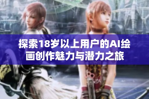 探索18岁以上用户的AI绘画创作魅力与潜力之旅