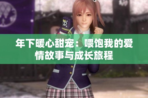 年下暖心甜宠：喂饱我的爱情故事与成长旅程