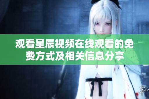 观看星辰视频在线观看的免费方式及相关信息分享