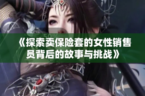 《探索卖保险套的女性销售员背后的故事与挑战》