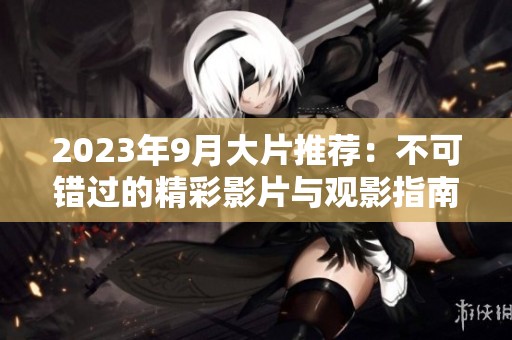 2023年9月大片推荐：不可错过的精彩影片与观影指南
