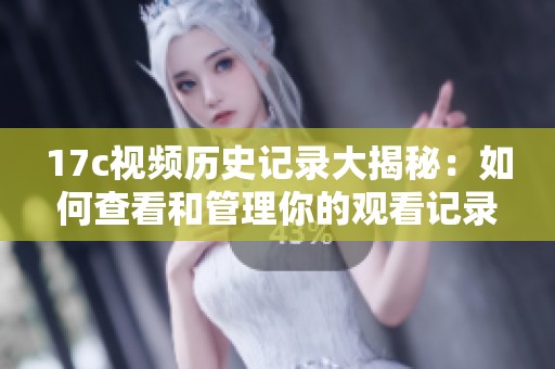 17c视频历史记录大揭秘：如何查看和管理你的观看记录
