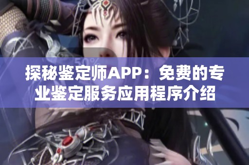 探秘鉴定师APP：免费的专业鉴定服务应用程序介绍