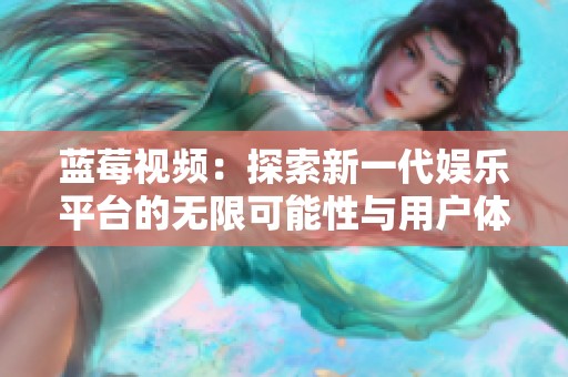 蓝莓视频：探索新一代娱乐平台的无限可能性与用户体验