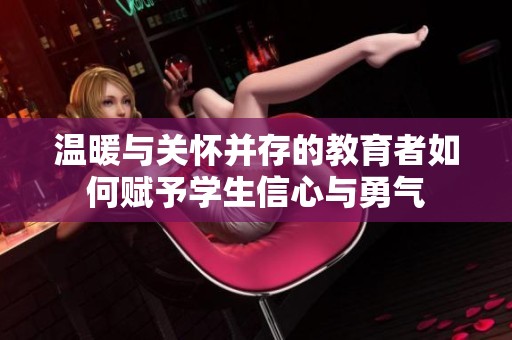 温暖与关怀并存的教育者如何赋予学生信心与勇气