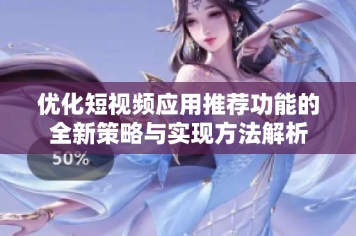 优化短视频应用推荐功能的全新策略与实现方法解析