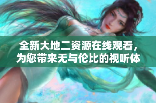 全新大地二资源在线观看，为您带来无与伦比的视听体验