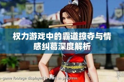 权力游戏中的霸道掠夺与情感纠葛深度解析