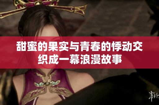 甜蜜的果实与青春的悸动交织成一幕浪漫故事