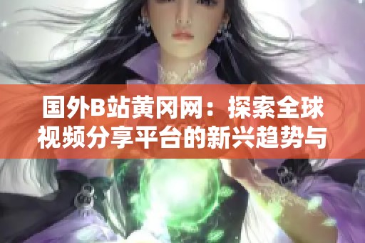 国外B站黄冈网：探索全球视频分享平台的新兴趋势与发展