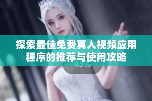 探索最佳免费真人视频应用程序的推荐与使用攻略