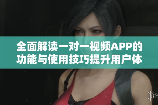 全面解读一对一视频APP的功能与使用技巧提升用户体验
