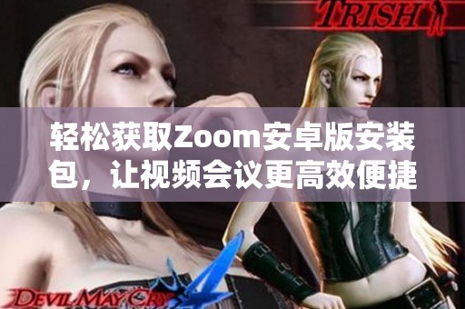 轻松获取Zoom安卓版安装包，让视频会议更高效便捷