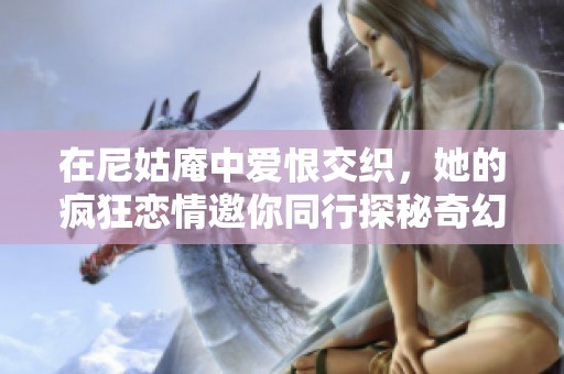 在尼姑庵中爱恨交织，她的疯狂恋情邀你同行探秘奇幻旅程