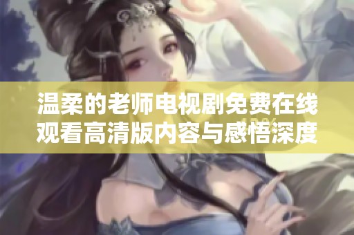 温柔的老师电视剧免费在线观看高清版内容与感悟深度解析