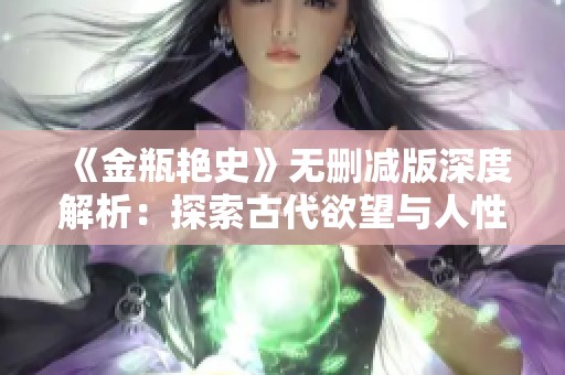 《金瓶艳史》无删减版深度解析：探索古代欲望与人性的复杂交织