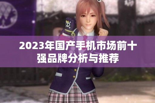 2023年国产手机市场前十强品牌分析与推荐