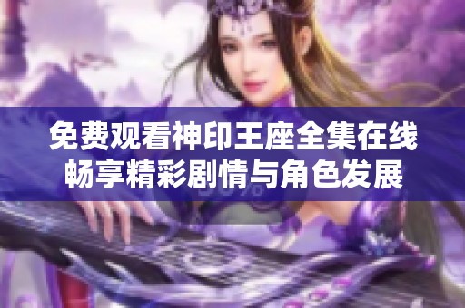 免费观看神印王座全集在线畅享精彩剧情与角色发展