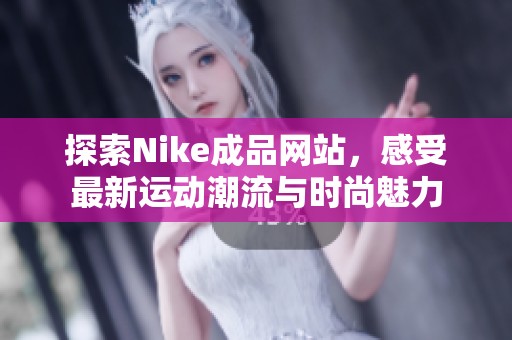 探索Nike成品网站，感受最新运动潮流与时尚魅力
