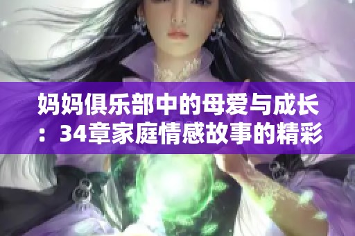 妈妈俱乐部中的母爱与成长：34章家庭情感故事的精彩呈现