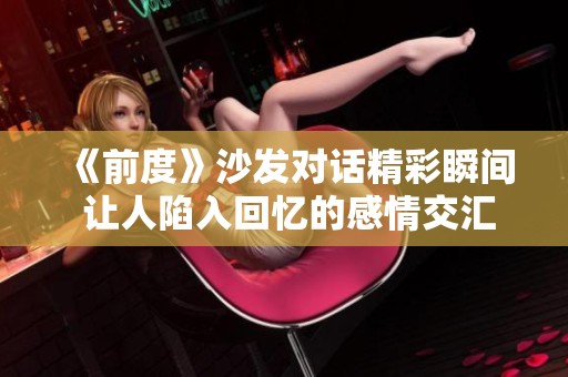 《前度》沙发对话精彩瞬间 让人陷入回忆的感情交汇