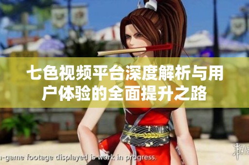 七色视频平台深度解析与用户体验的全面提升之路