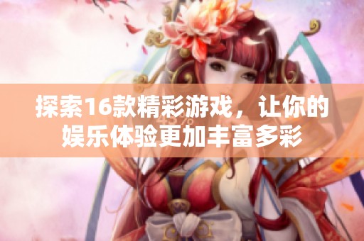 探索16款精彩游戏，让你的娱乐体验更加丰富多彩