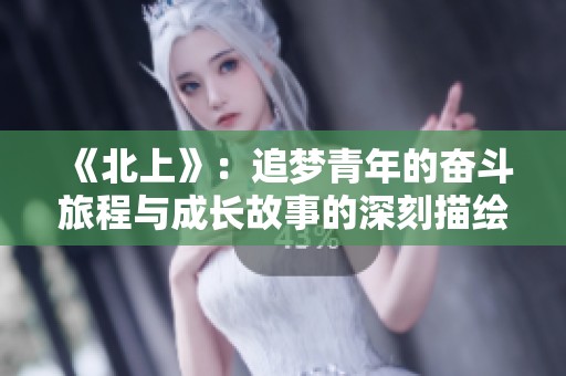 《北上》：追梦青年的奋斗旅程与成长故事的深刻描绘