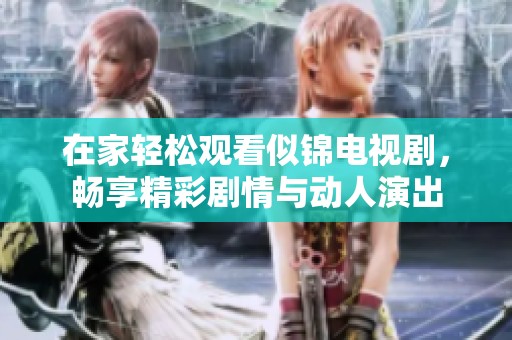 在家轻松观看似锦电视剧，畅享精彩剧情与动人演出