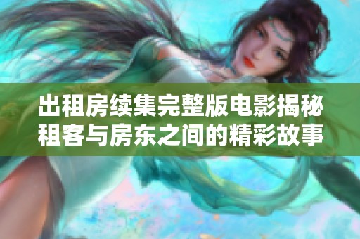 出租房续集完整版电影揭秘租客与房东之间的精彩故事与纷争