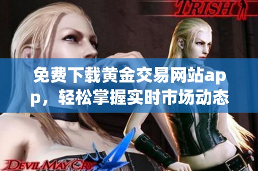 免费下载黄金交易网站app，轻松掌握实时市场动态与投资机会
