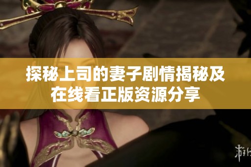 探秘上司的妻子剧情揭秘及在线看正版资源分享